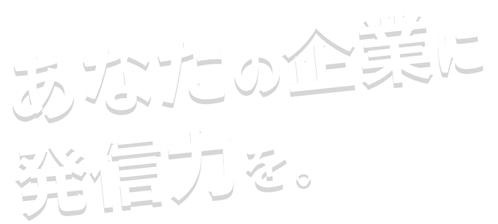 あなたの企業に発信力を。